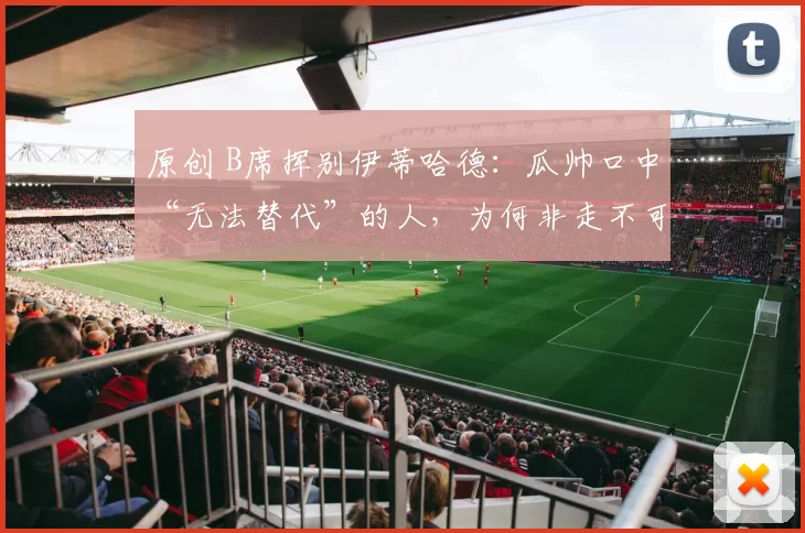 原创 B席挥别伊蒂哈德：瓜帅口中“无法替代”的人，为何非走不可？