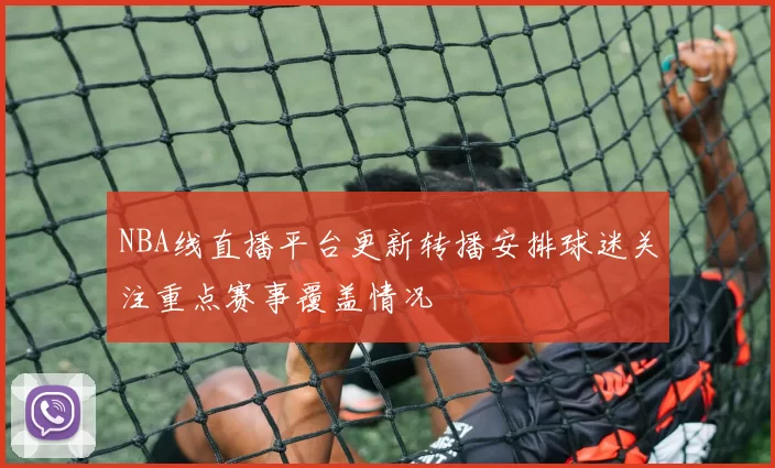 NBA线直播平台更新转播安排球迷关注重点赛事覆盖情况