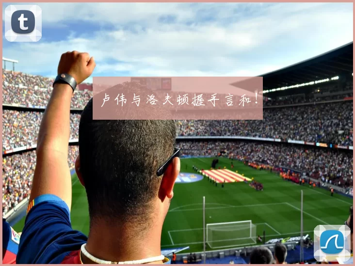 卢伟与洛夫顿握手言和!