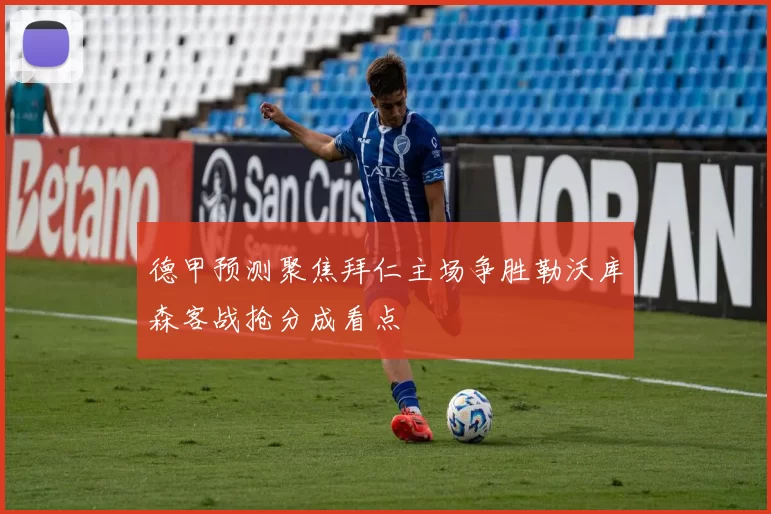 德甲预测聚焦拜仁主场争胜勒沃库森客战抢分成看点