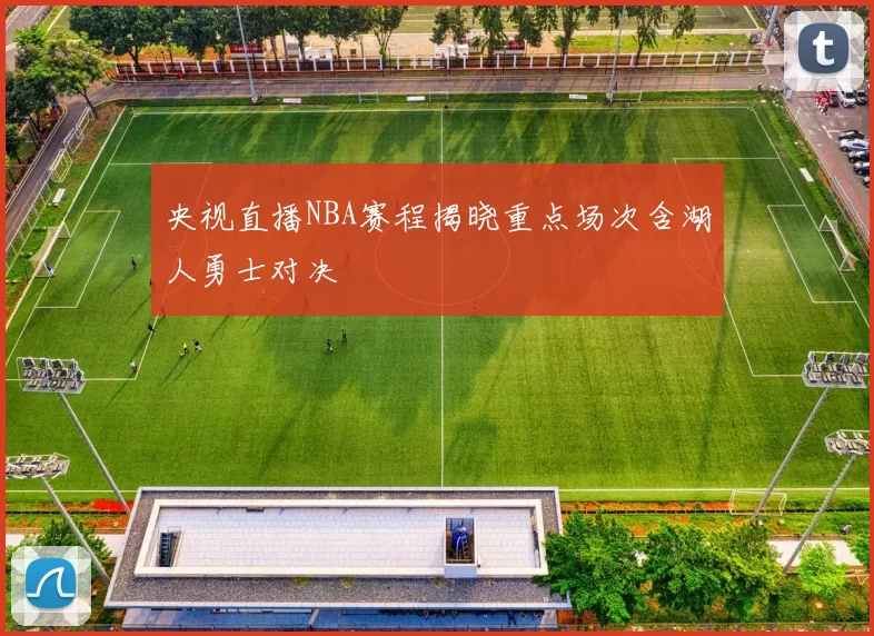央视直播NBA赛程揭晓重点场次含湖人勇士对决