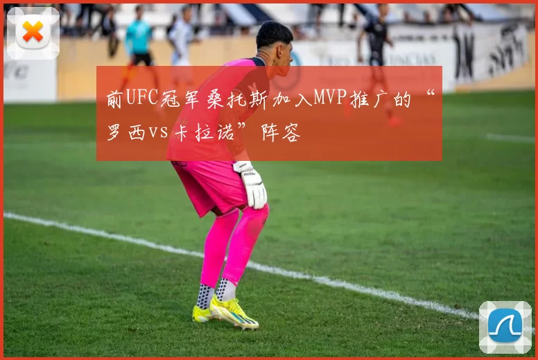 前UFC冠军桑托斯加入MVP推广的“罗西vs卡拉诺”阵容