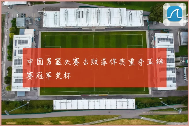 中国男篮决赛击败菲律宾重夺亚锦赛冠军奖杯